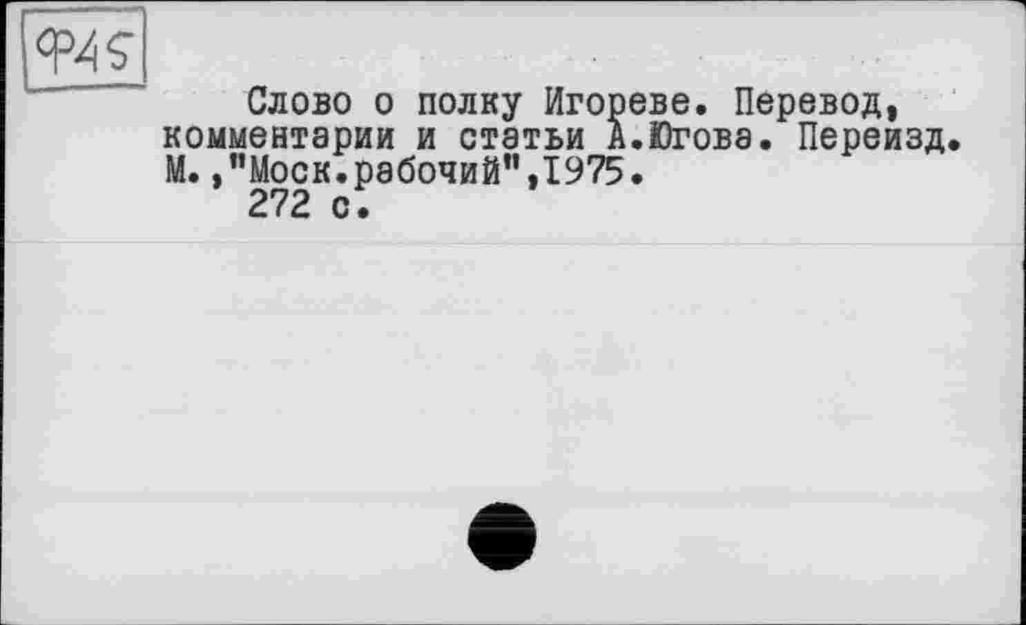 ﻿Слово о полку Игореве. Перевод, комментарии и статьи А.Югова. Переизд М.,“Моск.рабочий”,1975.
272 с.